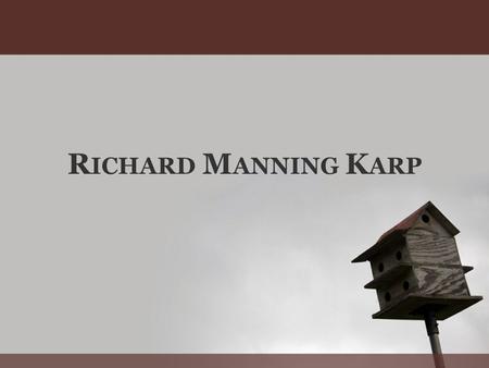 R ICHARD M ANNING K ARP. R ICHARD M. K ARP Computer scientist and computational theorist Born: o January 3, 1935 (age 76) o Boston, Massachusetts Attended.