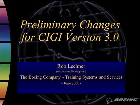 Preliminary Changes for CIGI Version 3.0 Rob Lechner The Boeing Company - Training Systems and Services - June 2003- Rob Lechner.