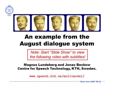 Demo from AVSP ‘99 [1] An example from the August dialogue system Magnus Lundeberg and Jonas Beskow Centre for Speech Technology, KTH, Sweden. www.speech.kth.se/multimodal/