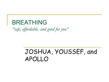 BREATHING “safe, affordable, and good for you” JOSHUA, YOUSSEF, and APOLLO.