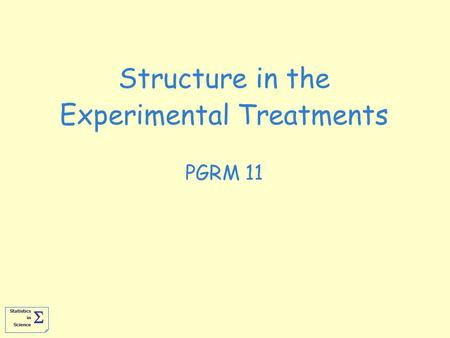 Statistics in Science   Structure in the Experimental Treatments PGRM 11.