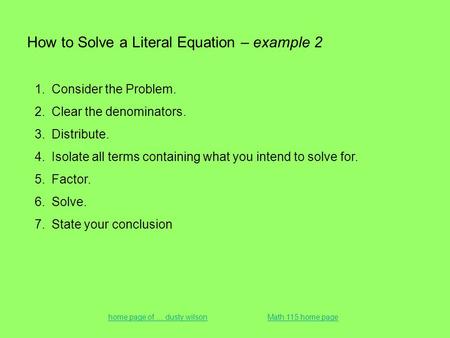 How to Solve a Literal Equation – example 2 1.Consider the Problem. 2.Clear the denominators. 3.Distribute. 4.Isolate all terms containing what you intend.