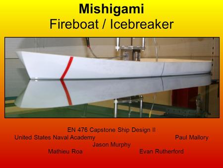 Mishigami Fireboat / Icebreaker EN 476 Capstone Ship Design II United States Naval Academy Paul Mallory Jason Murphy Mathieu Roa Evan Rutherford.