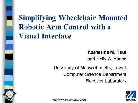 Simplifying Wheelchair Mounted Robotic Arm Control with a Visual Interface Katherine M. Tsui and Holly A. Yanco University of Massachusetts, Lowell Computer.