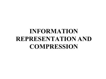 INFORMATION REPRESENTATION AND COMPRESSION