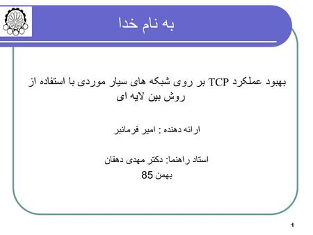 به نام خدا بهبود عملکرد TCP بر روی شبکه های سیار موردی با استفاده از روش بین لایه ای ارائه دهنده : امیر فرمانبر استاد راهنما: دکتر مهدی دهقان بهمن 85.