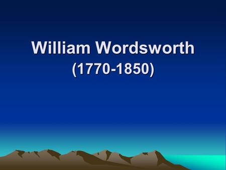 William Wordsworth (1770-1850). Introduction to Romanticism 1.beginning (1798):Lyrical Ballads 2.impetus on Romanticism: French Revolution Industrial.