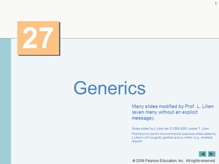  2006 Pearson Education, Inc. All rights reserved. 1 27 Generics Many slides modified by Prof. L. Lilien (even many without an explicit message). Slides.