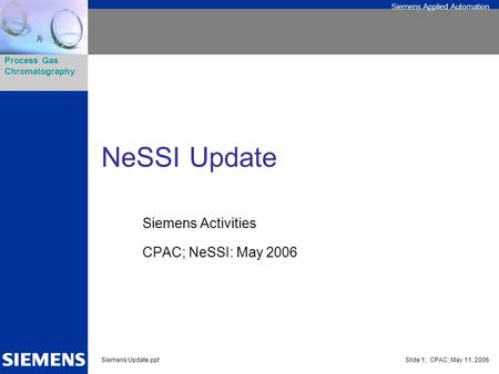 Siemens Applied Automation Process Gas Chromatography Siemens Update.pptSlide 1; CPAC; May 11, 2006 NeSSI Update Siemens Activities CPAC; NeSSI: May 2006.