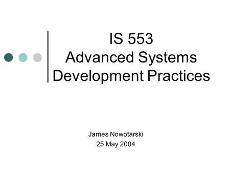 James Nowotarski 25 May 2004 IS 553 Advanced Systems Development Practices.