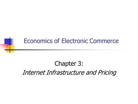 Economics of Electronic Commerce Chapter 3: Internet Infrastructure and Pricing.