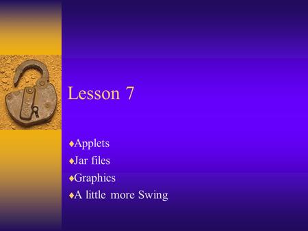 Lesson 7  Applets  Jar files  Graphics  A little more Swing.