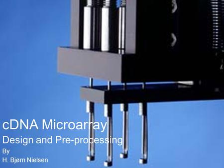 CDNA Microarray Design and Pre-processing By H. Bjørn Nielsen.