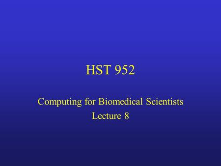 HST 952 Computing for Biomedical Scientists Lecture 8.