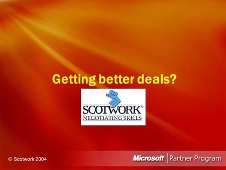 Getting better deals? © Scotwork 2004. Unfortunately copyright and IP issues restrict our ability to distribute the slide deck used at the conference.