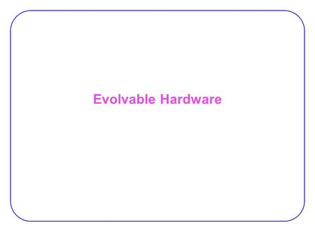 Evolvable Hardware. 2 EWH EHW:  A bio-inspired technique for hardware design. Living beings:  DNA constitute the encoding of every living being on the.