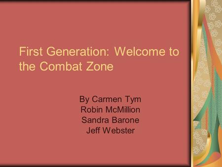 First Generation: Welcome to the Combat Zone By Carmen Tym Robin McMillion Sandra Barone Jeff Webster.