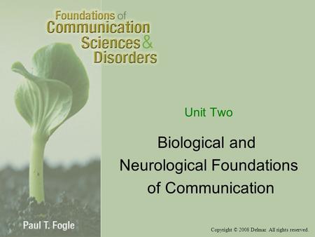 Copyright © 2008 Delmar. All rights reserved. Unit Two Biological and Neurological Foundations of Communication.