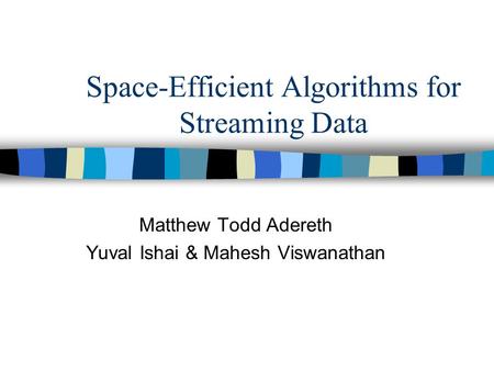 Space-Efficient Algorithms for Streaming Data Matthew Todd Adereth Yuval Ishai & Mahesh Viswanathan.