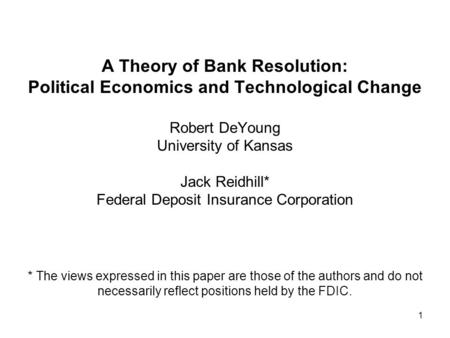 1 A Theory of Bank Resolution: Political Economics and Technological Change Robert DeYoung University of Kansas Jack Reidhill* Federal Deposit Insurance.