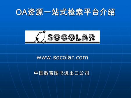 OA 资源一站式检索平台介绍 www.socolar.com 中国教育图书进出口公司 www.socolar.com 中国教育图书进出口公司.