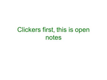 Clickers first, this is open notes. When are my office hours? 1.M 2 - 3, Th 11 - 12, or by appointment 2.W 11 - 12, F 1 - 2, or by appointment 3.T 12.30.