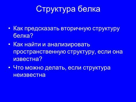 Структура белка Как предсказать вторичную структуру белка? Как найти и анализировать пространственную структуру, если она известна? Что можно делать, если.