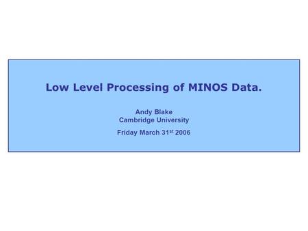 Low Level Processing of MINOS Data. Andy Blake Cambridge University Friday March 31 st 2006.