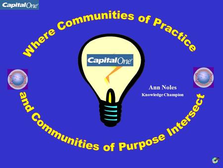 Ann Noles Knowledge Champion. Who is Capital One? Our operating interpretation of KM How we started: grassroots Best Practices: but are they for you?