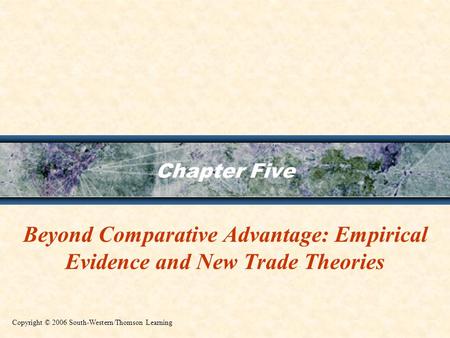 Chapter Five Beyond Comparative Advantage: Empirical Evidence and New Trade Theories Copyright © 2006 South-Western/Thomson Learning.