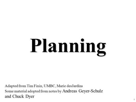 1 Planning Adapted from Tim Finin, UMBC, Marie desJardins Some material adopted from notes by Andreas Geyer-Schulz and Chuck Dyer.