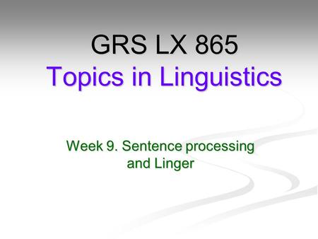 Week 9. Sentence processing and Linger GRS LX 865 Topics in Linguistics.