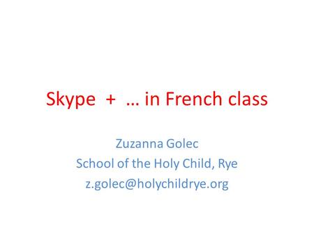 Skype + … in French class Zuzanna Golec School of the Holy Child, Rye