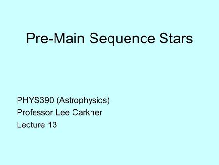 Pre-Main Sequence Stars PHYS390 (Astrophysics) Professor Lee Carkner Lecture 13.