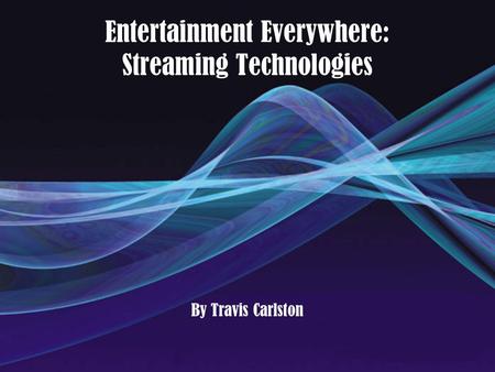 Entertainment Everywhere: Streaming Technologies By Travis Carlston.