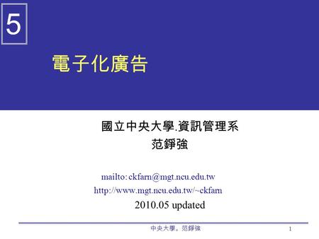 中央大學。范錚強 1 電子化廣告 國立中央大學. 資訊管理系 范錚強 mailto:  2010.05 updated 5.