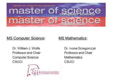 MS Computer Science: Dr. William J. Wolfe Professor and Chair Computer Science CSUCI MS Mathematics: Dr. Ivona Grzegorczyk Professor and Chair Mathematics.