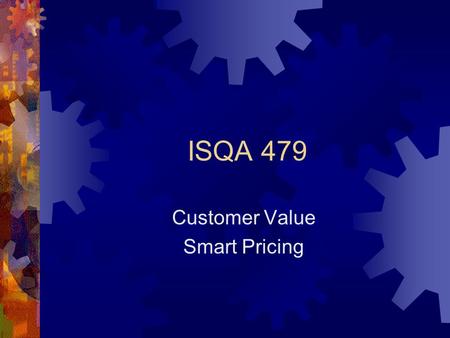 ISQA 479 Customer Value Smart Pricing. Customer Value  Timing and Lead Time  Location  Conformance to Specifications  Information/Visibility  Value.