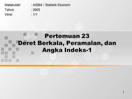 1 Pertemuan 23 Deret Berkala, Peramalan, dan Angka Indeks-1 Matakuliah: A0064 / Statistik Ekonomi Tahun: 2005 Versi: 1/1.