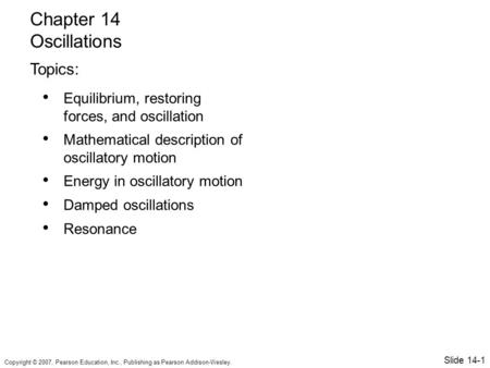 Copyright © 2007, Pearson Education, Inc., Publishing as Pearson Addison-Wesley. Equilibrium, restoring forces, and oscillation Mathematical description.