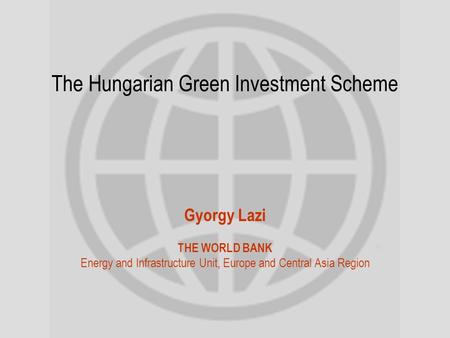 The Hungarian Green Investment Scheme Gyorgy Lazi THE WORLD BANK Energy and Infrastructure Unit, Europe and Central Asia Region.