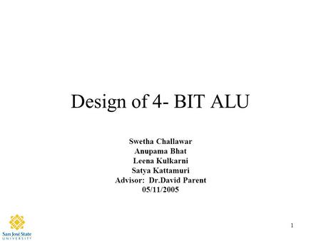 1 Design of 4- BIT ALU Swetha Challawar Anupama Bhat Leena Kulkarni Satya Kattamuri Advisor: Dr.David Parent 05/11/2005.