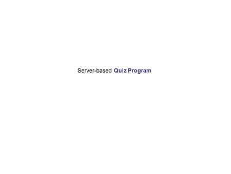 Server-based Quiz Program. Three-Tier Internet Project Server-side Language (eg JAVA Server Pages) Data Base (eg MS Access with SQL) Tomcat (or Apache.