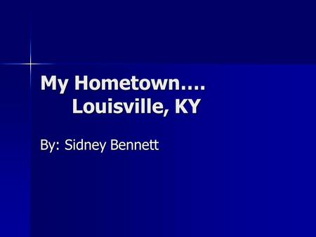 My Hometown…. Louisville, KY By: Sidney Bennett Facts about Louisville Founded in 1778 by George Rogers Clark Founded in 1778 by George Rogers Clark.