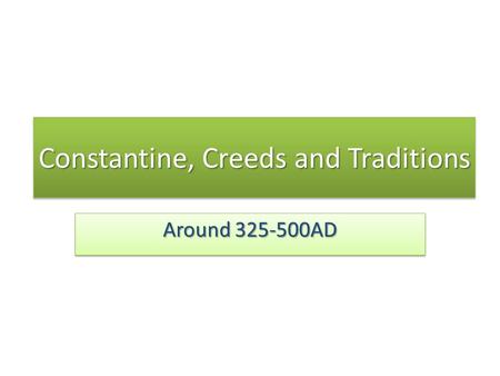 Constantine, Creeds and Traditions Around 325-500AD.