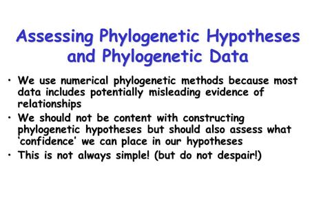 Assessing Phylogenetic Hypotheses and Phylogenetic Data We use numerical phylogenetic methods because most data includes potentially misleading evidence.