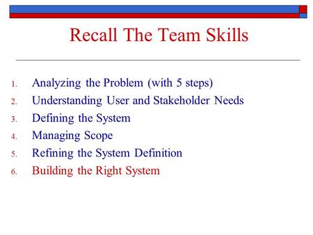 Recall The Team Skills 1. Analyzing the Problem (with 5 steps) 2. Understanding User and Stakeholder Needs 3. Defining the System 4. Managing Scope 5.