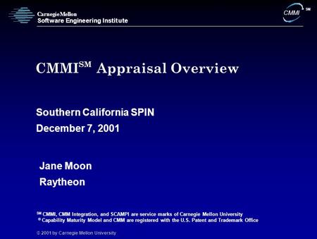 © 2001 by Carnegie Mellon University C S a r n e g i e M e l l o n o f t w a r e E n g i n e e r i n g I n s t i t u t e CMMI SM CMMI SM Appraisal Overview.