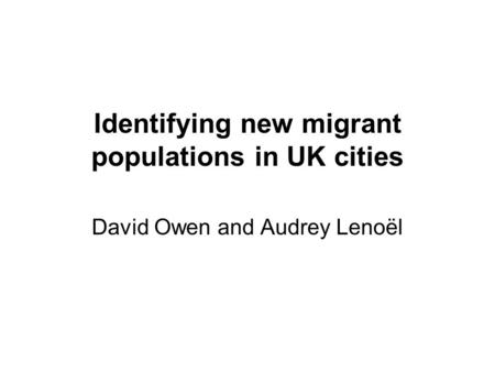 Identifying new migrant populations in UK cities David Owen and Audrey Lenoël.