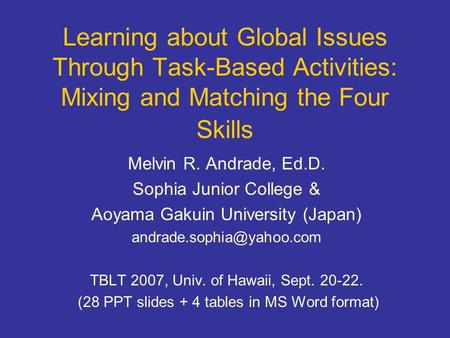 Learning about Global Issues Through Task-Based Activities: Mixing and Matching the Four Skills Melvin R. Andrade, Ed.D. Sophia Junior College & Aoyama.